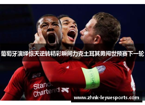 葡萄牙演绎惊天逆转精彩瞬间力克土耳其勇闯世预赛下一轮 葡萄牙演绎惊天逆转精彩瞬间力克土耳其勇闯世预赛下一轮