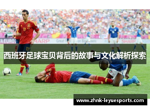 西班牙足球宝贝背后的故事与文化解析探索 西班牙足球宝贝背后的故事与文化解析探索