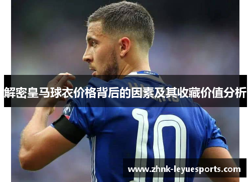 解密皇马球衣价格背后的因素及其收藏价值分析 解密皇马球衣价格背后的因素及其收藏价值分析