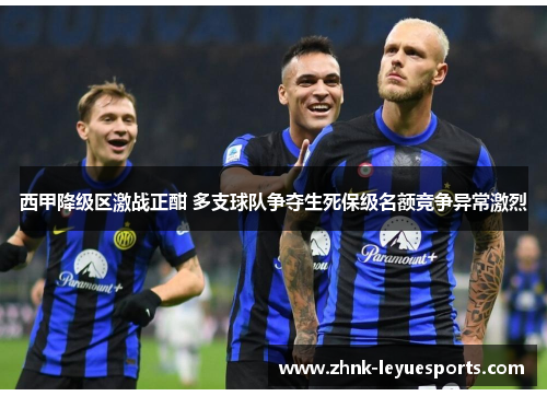 西甲降级区激战正酣 多支球队争夺生死保级名额竞争异常激烈 西甲降级区激战正酣 多支球队争夺生死保级名额竞争异常激烈
