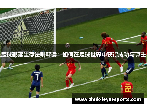 足球部落生存法则解读:如何在足球世界中获得成功与尊重 足球部落生存法则解读:如何在足球世界中获得成功与尊重