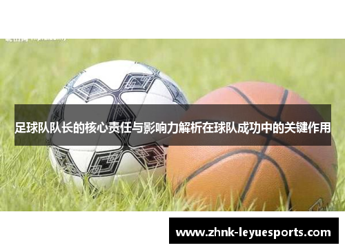 足球队队长的核心责任与影响力解析在球队成功中的关键作用 足球队队长的核心责任与影响力解析在球队成功中的关键作用