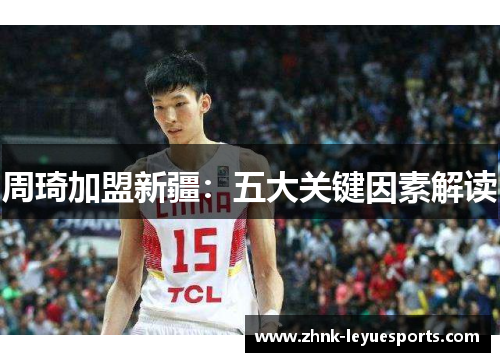 周琦加盟新疆:五大关键因素解读 周琦加盟新疆:五大关键因素解读