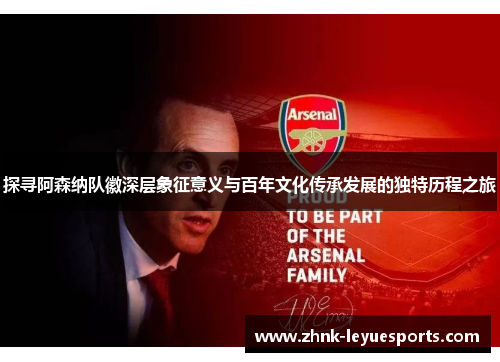 探寻阿森纳队徽深层象征意义与百年文化传承发展的独特历程之旅 探寻阿森纳队徽深层象征意义与百年文化传承发展的独特历程之旅