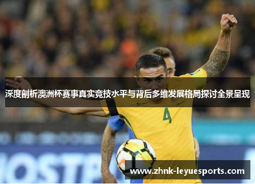 深度剖析澳洲杯赛事真实竞技水平与背后多维发展格局探讨全景呈现 深度剖析澳洲杯赛事真实竞技水平与背后多维发展格局探讨全景呈现