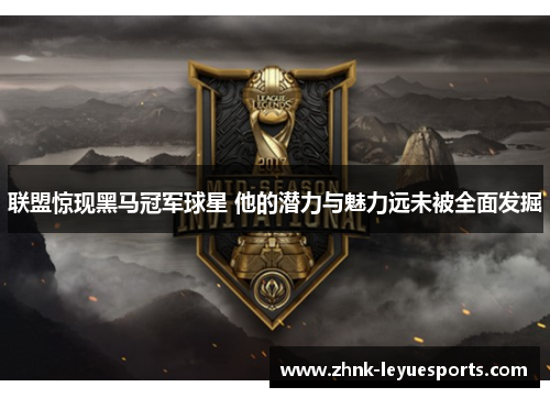 联盟惊现黑马冠军球星 他的潜力与魅力远未被全面发掘 联盟惊现黑马冠军球星 他的潜力与魅力远未被全面发掘