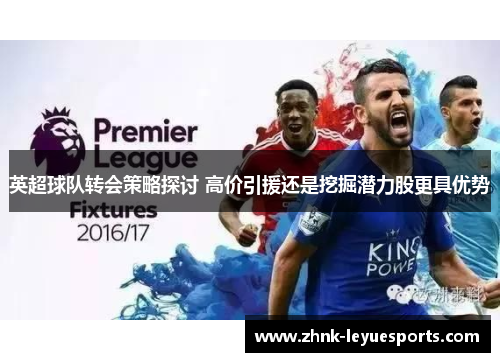 英超球队转会策略探讨 高价引援还是挖掘潜力股更具优势