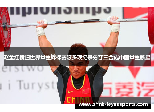 赵金红横扫世界举重锦标赛破多项纪录勇夺三金成中国举重新星 赵金红横扫世界举重锦标赛破多项纪录勇夺三金成中国举重新星