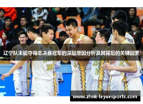 辽宁队未能夺得总决赛冠军的深层原因分析及其背后的关键因素 辽宁队未能夺得总决赛冠军的深层原因分析及其背后的关键因素