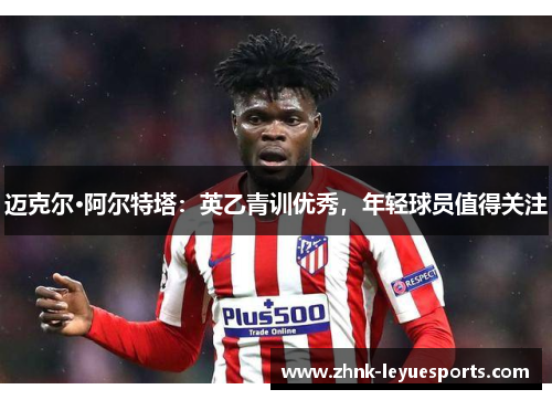 迈克尔·阿尔特塔:英乙青训优秀,年轻球员值得关注 迈克尔·阿尔特塔:英乙青训优秀,年轻球员值得关注