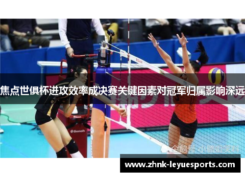焦点世俱杯进攻效率成决赛关键因素对冠军归属影响深远