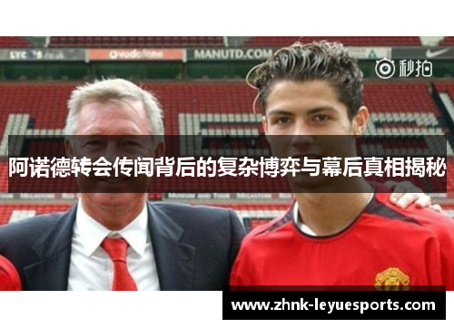 阿诺德转会传闻背后的复杂博弈与幕后真相揭秘