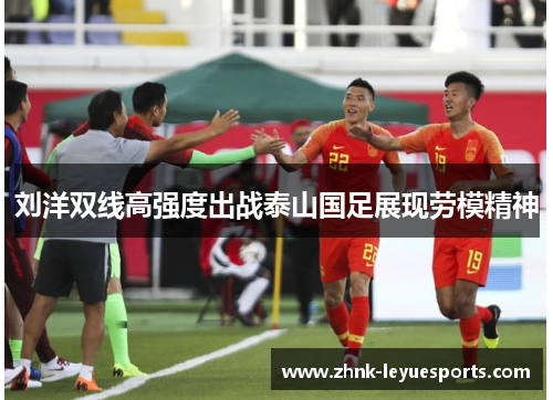 刘洋双线高强度出战泰山国足展现劳模精神
