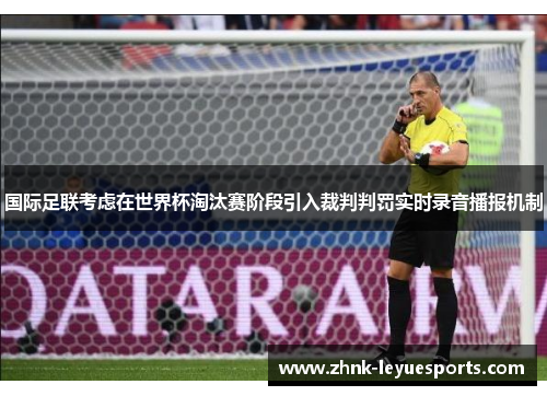 国际足联考虑在世界杯淘汰赛阶段引入裁判判罚实时录音播报机制