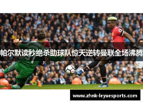 帕尔默读秒绝杀助球队惊天逆转曼联全场沸腾