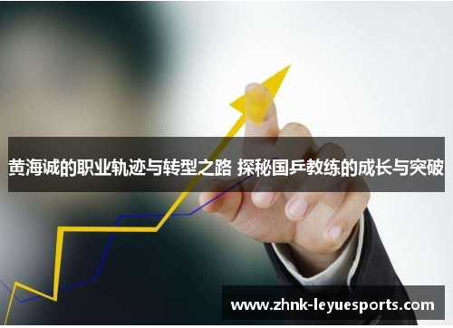 黄海诚的职业轨迹与转型之路 探秘国乒教练的成长与突破
