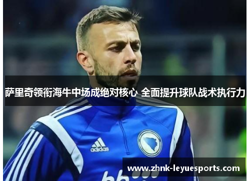 萨里奇领衔海牛中场成绝对核心 全面提升球队战术执行力 萨里奇领衔海牛中场成绝对核心 全面提升球队战术执行力