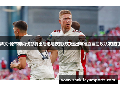 凯文·德布劳内伤愈复出后迅速恢复状态送出精准直塞助攻队友破门 凯文·德布劳内伤愈复出后迅速恢复状态送出精准直塞助攻队友破门
