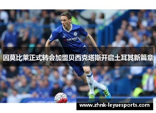 因莫比莱正式转会加盟贝西克塔斯开启土耳其新篇章